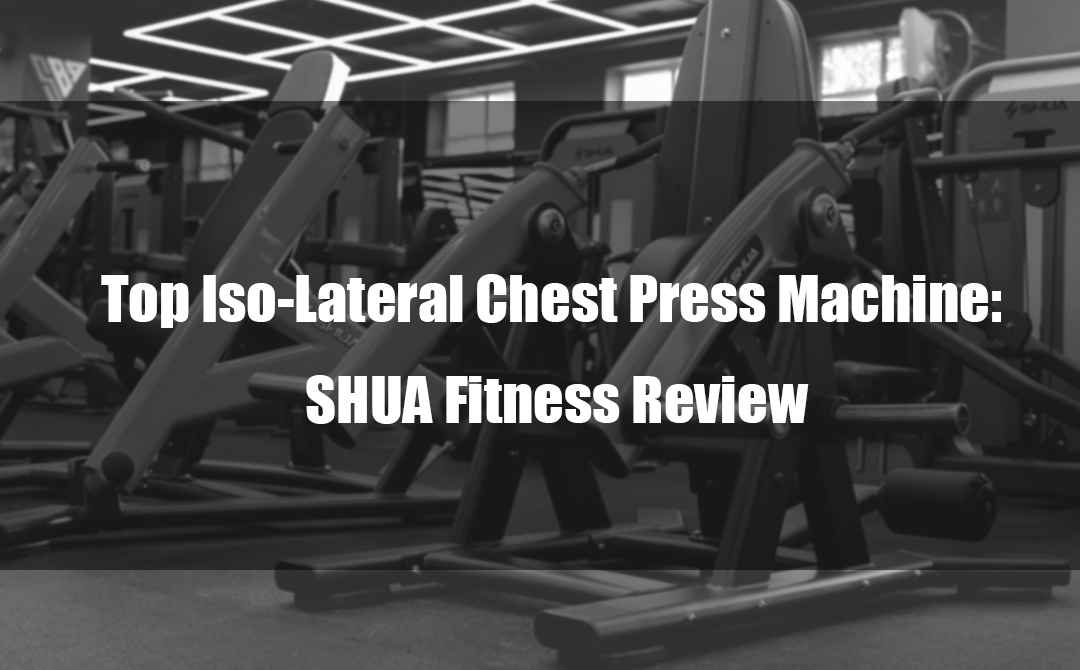 Top Iso-Lateral Chest Press Machine: SHUA Fitness Review