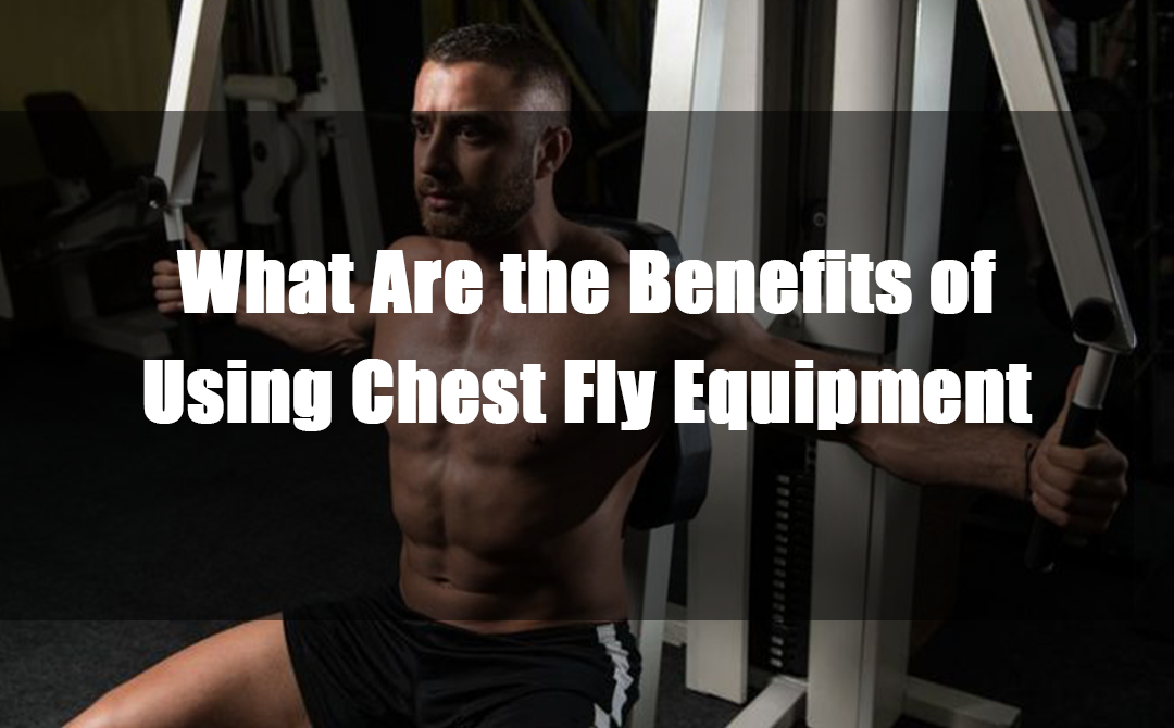 What Are the Benefits of Using Chest Fly Equipment
